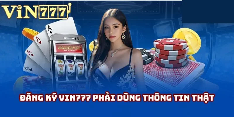 Đăng ký Vin777 phải dùng thông tin thật