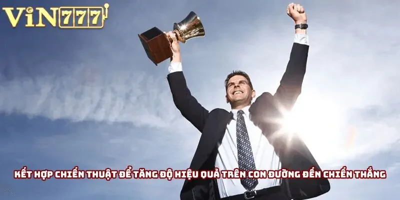 Kết hợp chiến thuật để tăng độ hiệu quả trên con đường đến chiến thắng