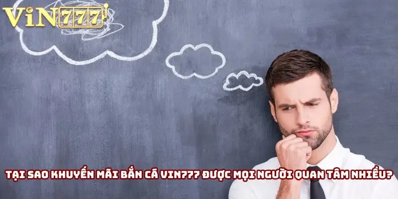 Tại sao khuyến mãi bắn cá Vin777 được mọi người quan tâm nhiều?