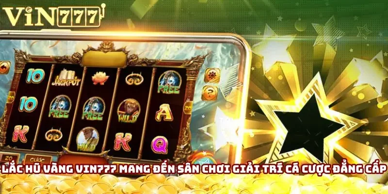 Lắc Hũ Vàng Vin777 mang đến sân chơi giải trí cá cược đẳng cấp