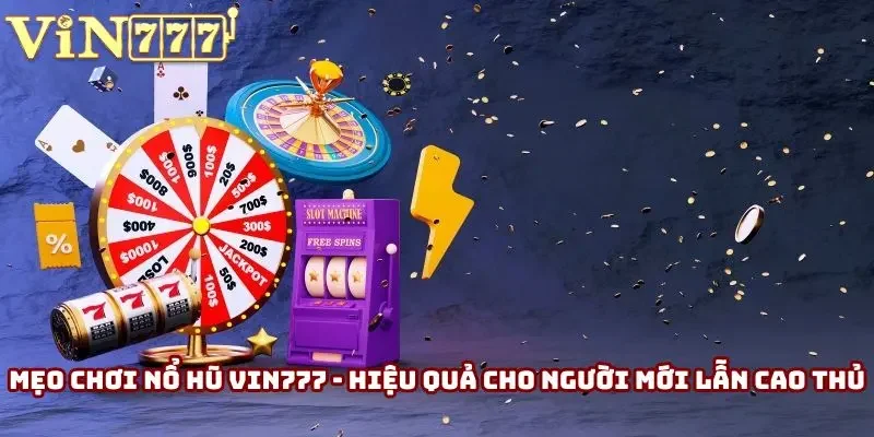 Mẹo Chơi Nổ Hũ Vin777 - Hiệu Quả Cho Người Mới Lẫn Cao Thủ