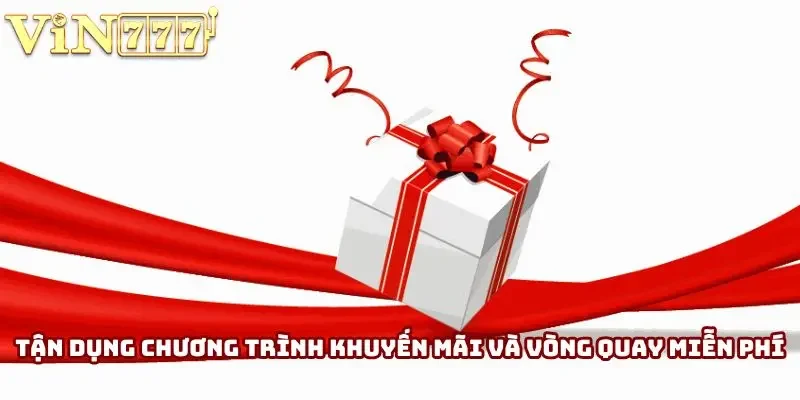 Tận dụng chương trình khuyến mãi và vòng quay miễn phí