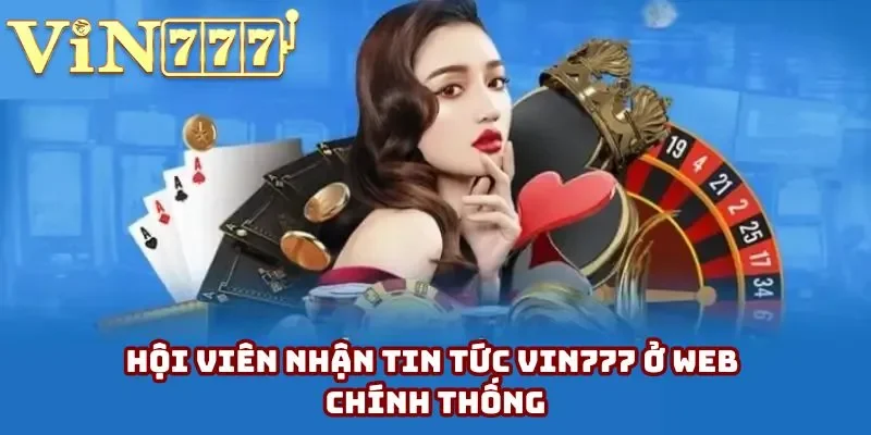 Hội viên nhận tin tức Vin777 ở web chính thống