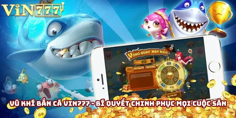 Vũ Khí Bắn Cá Vin777 - Bí Quyết Chinh Phục Mọi Cuộc Săn