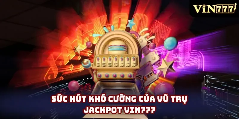 Sức hút khó cưỡng của vũ trụ Jackpot Vin777